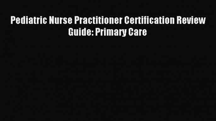 Download Pediatric Nurse Practitioner Certification Review Guide: Primary Care Ebook Online