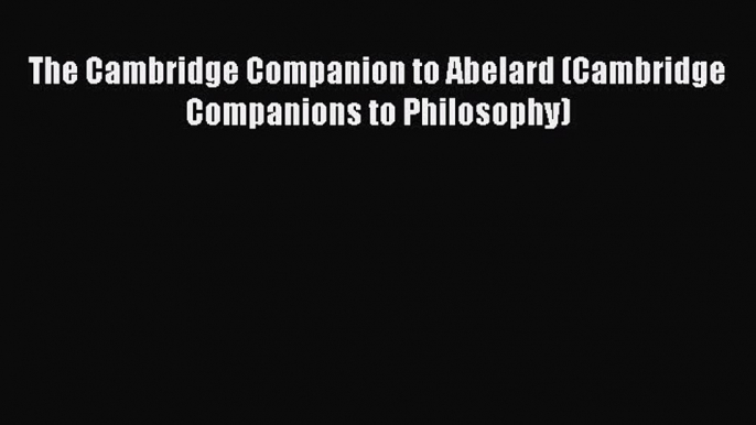 [Read PDF] The Cambridge Companion to Abelard (Cambridge Companions to Philosophy) Ebook Free