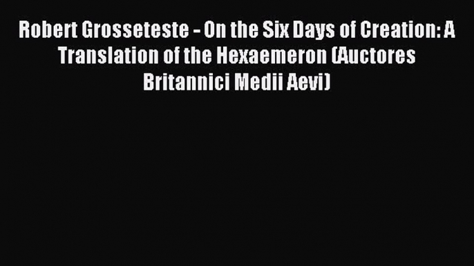 [Read PDF] Robert Grosseteste - On the Six Days of Creation: A Translation of the Hexaemeron