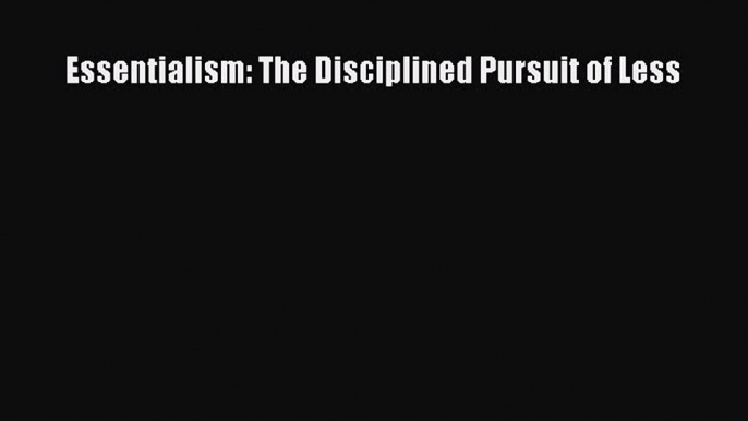 [Read PDF] Essentialism: The Disciplined Pursuit of Less  Full EBook