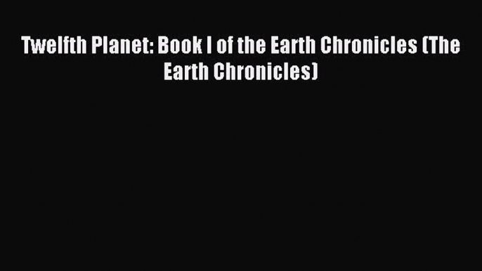 Read Twelfth Planet: Book I of the Earth Chronicles (The Earth Chronicles) Ebook Free