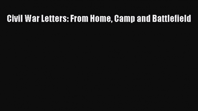 Read Civil War Letters: From Home Camp and Battlefield Ebook Free