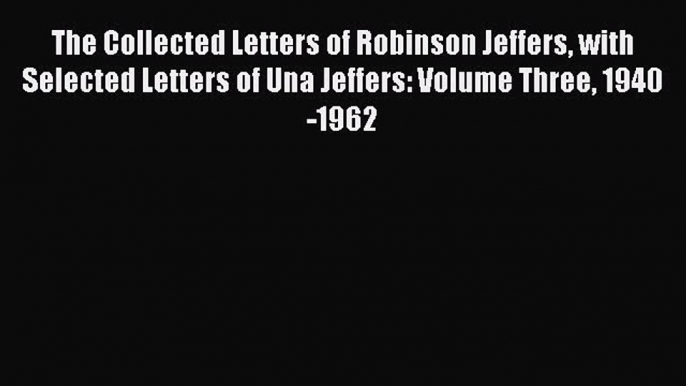 Read The Collected Letters of Robinson Jeffers with Selected Letters of Una Jeffers: Volume