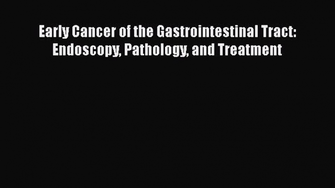 Download Early Cancer of the Gastrointestinal Tract: Endoscopy Pathology and Treatment Ebook