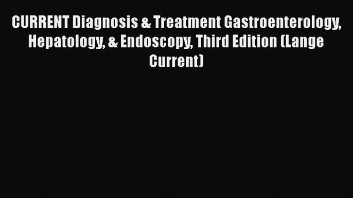 Read CURRENT Diagnosis & Treatment Gastroenterology Hepatology & Endoscopy Third Edition (Lange