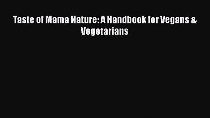 PDF Taste of Mama Nature: A Handbook for Vegans & Vegetarians  Read Online