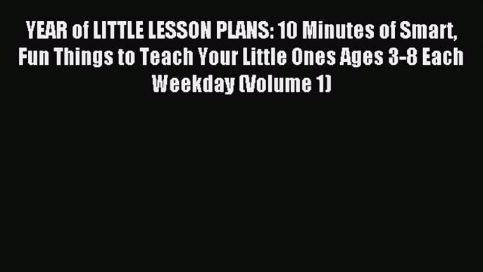 Read YEAR of LITTLE LESSON PLANS: 10 Minutes of Smart Fun Things to Teach Your Little Ones