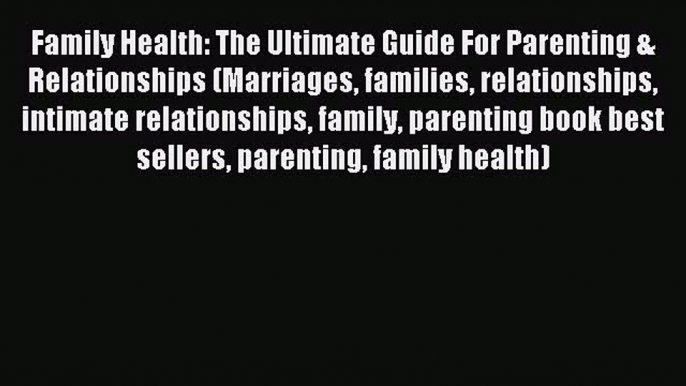 Read Family Health: The Ultimate Guide For Parenting & Relationships (Marriages families relationships