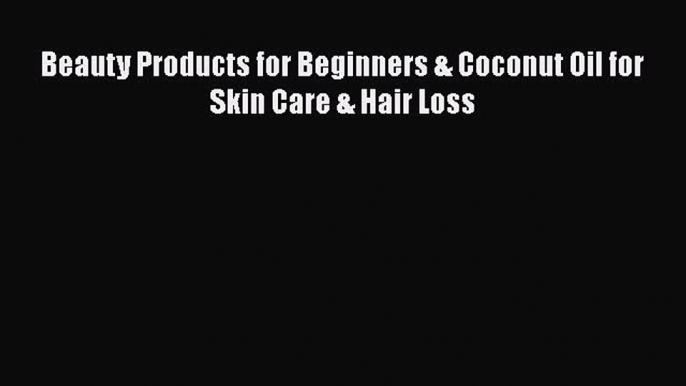 Read Beauty Products for Beginners & Coconut Oil for Skin Care & Hair Loss Ebook Free