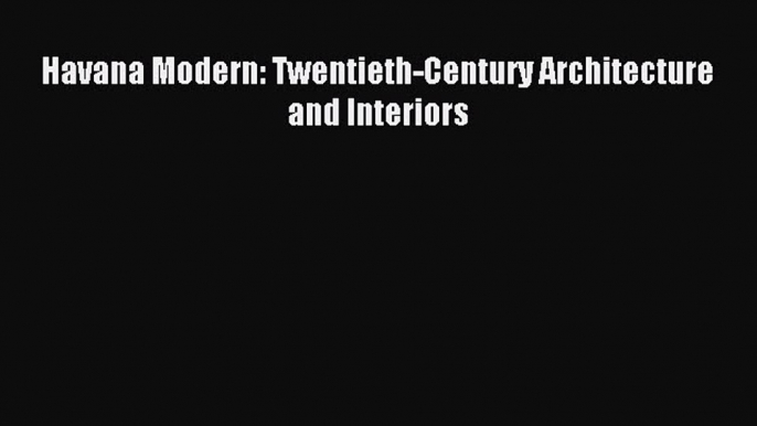 Read Havana Modern: Twentieth-Century Architecture and Interiors Ebook Free