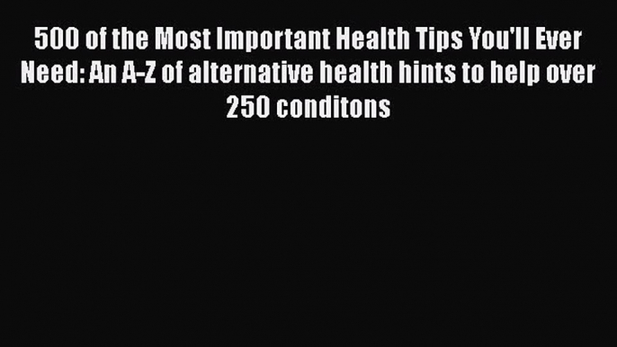 Read 500 of the Most Important Health Tips You'll Ever Need: An A-Z of alternative health hints