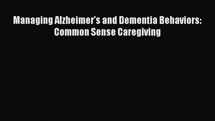 [PDF] Managing Alzheimer's and Dementia Behaviors: Common Sense Caregiving [Read] Online