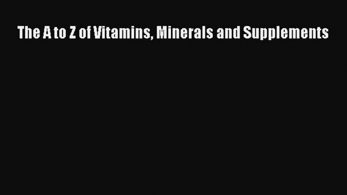 Read The A to Z of Vitamins Minerals and Supplements PDF Free