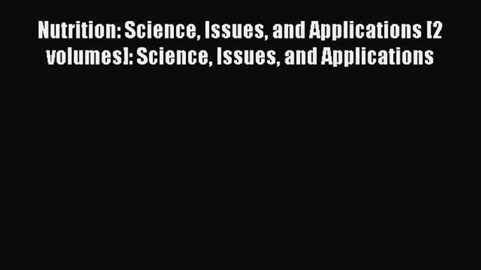 Read Nutrition: Science Issues and Applications [2 volumes]: Science Issues and Applications