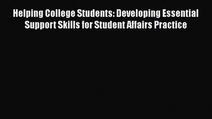 Read Helping College Students: Developing Essential Support Skills for Student Affairs Practice