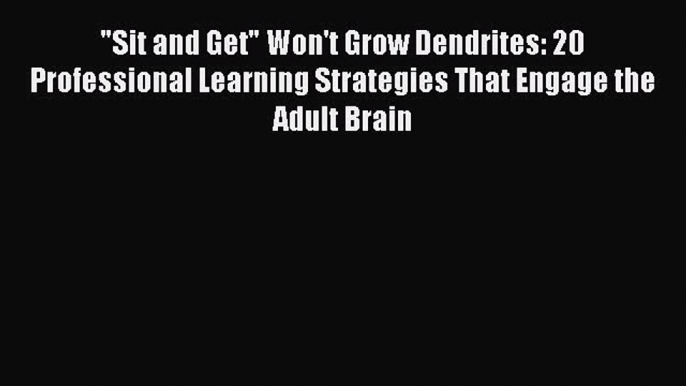 Read Sit and Get Won't Grow Dendrites: 20 Professional Learning Strategies That Engage the