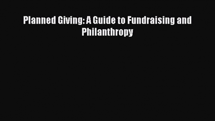 Read Planned Giving: A Guide to Fundraising and Philanthropy Ebook Free