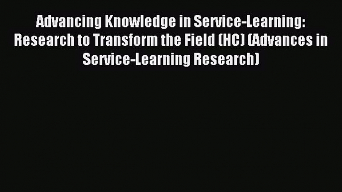 Read Advancing Knowledge in Service-Learning: Research to Transform the Field (HC) (Advances