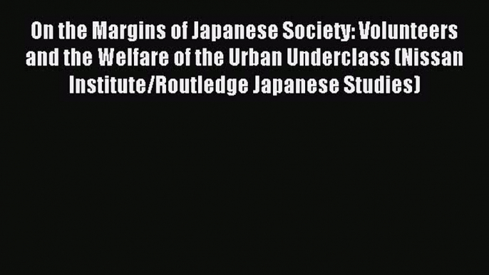 Read On the Margins of Japanese Society: Volunteers and the Welfare of the Urban Underclass