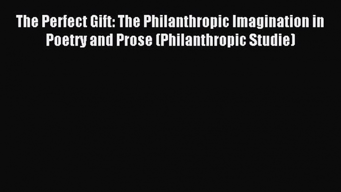 Read The Perfect Gift: The Philanthropic Imagination in Poetry and Prose (Philanthropic Studie)