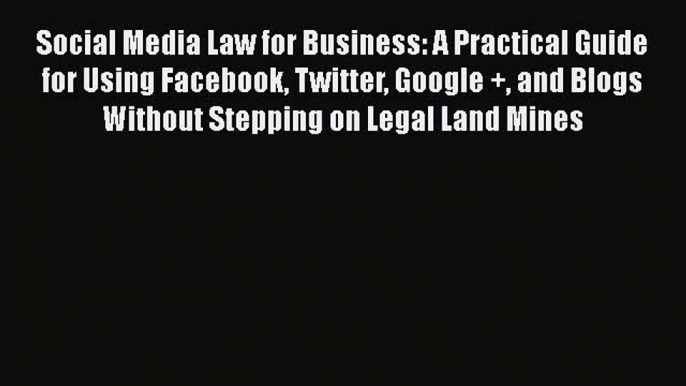 Read Social Media Law for Business: A Practical Guide for Using Facebook Twitter Google + and