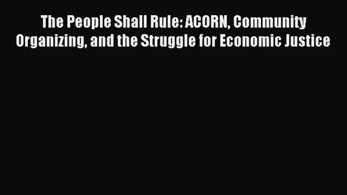 Read The People Shall Rule: ACORN Community Organizing and the Struggle for Economic Justice