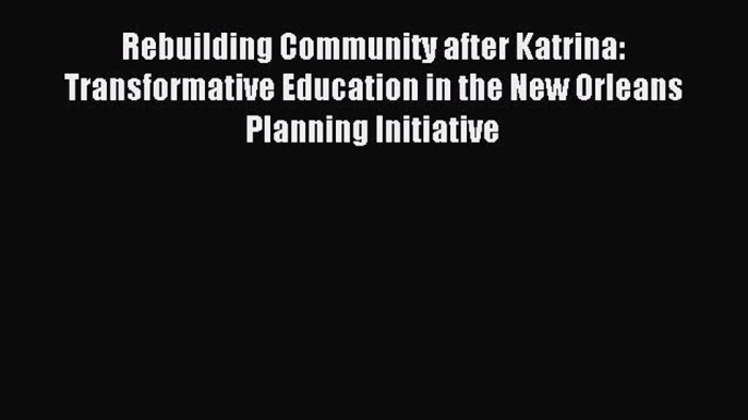 Read Rebuilding Community after Katrina: Transformative Education in the New Orleans Planning