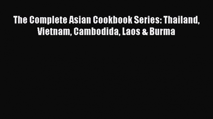 [PDF] The Complete Asian Cookbook Series: Thailand Vietnam Cambodida Laos & Burma  Full EBook