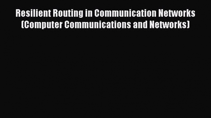 [PDF] Resilient Routing in Communication Networks (Computer Communications and Networks) [Download]