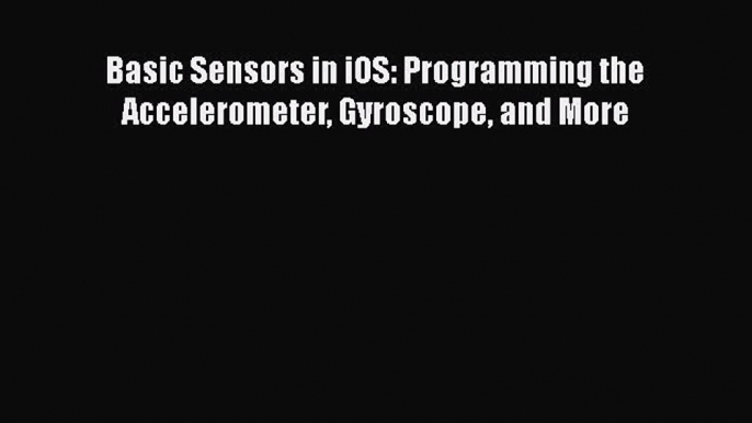 Download Basic Sensors in iOS: Programming the Accelerometer Gyroscope and More PDF Free