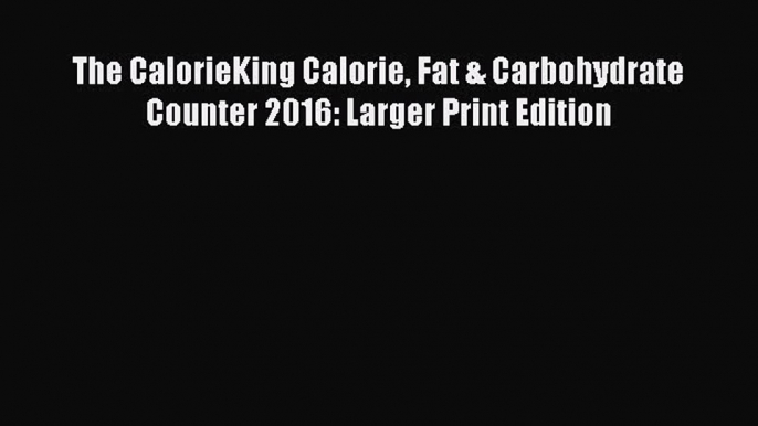 PDF The CalorieKing Calorie Fat & Carbohydrate Counter 2016: Larger Print Edition  Read Online