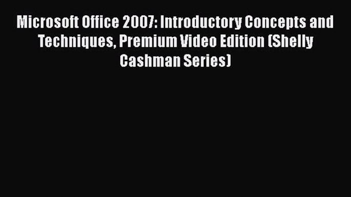 Read Microsoft Office 2007: Introductory Concepts and Techniques Premium Video Edition (Shelly