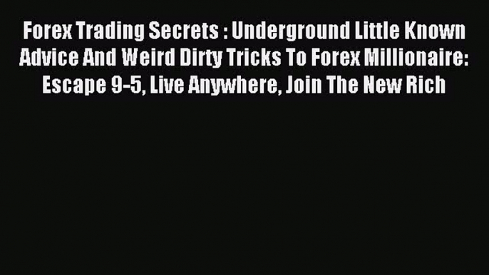 Read Forex Trading Secrets : Underground Little Known Advice And Weird Dirty Tricks To Forex