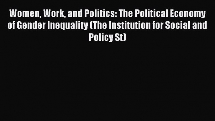 Read Women Work and Politics: The Political Economy of Gender Inequality (The Institution for