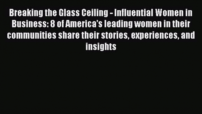 Read Breaking the Glass Ceiling - Influential Women in Business: 8 of America's leading women