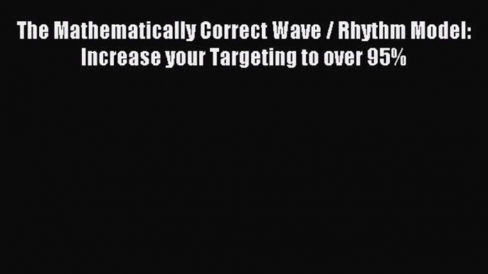 Download The Mathematically Correct Wave / Rhythm Model: Increase your Targeting to over 95%