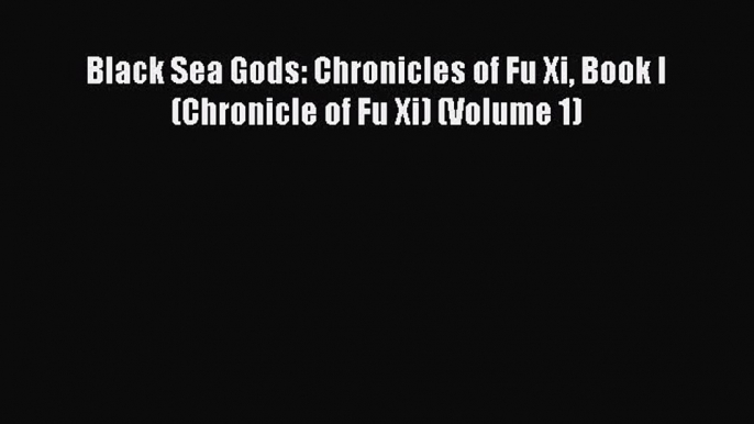 PDF Black Sea Gods: Chronicles of Fu Xi Book I (Chronicle of Fu Xi) (Volume 1)  EBook