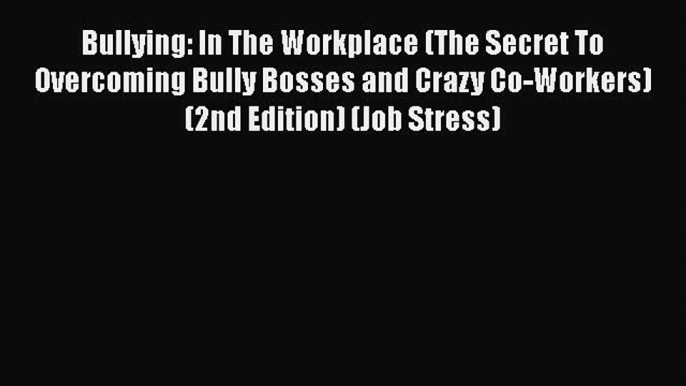 Read Bullying: In The Workplace (The Secret To Overcoming Bully Bosses and Crazy Co-Workers)
