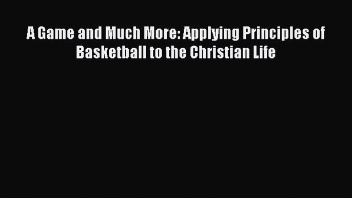 Download A Game and Much More: Applying Principles of Basketball to the Christian Life PDF