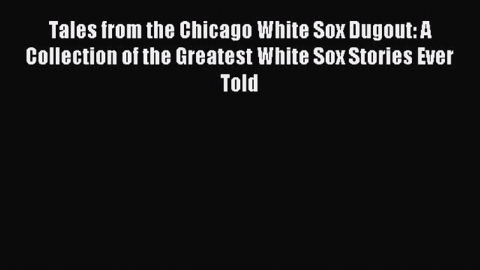 Read Tales from the Chicago White Sox Dugout: A Collection of the Greatest White Sox Stories