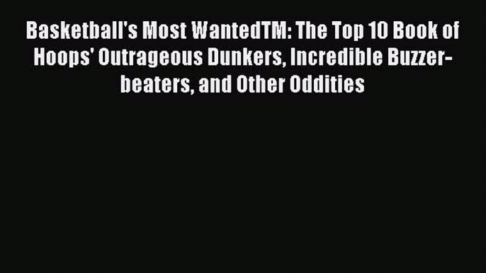 Read Basketball's Most WantedTM: The Top 10 Book of Hoops' Outrageous Dunkers Incredible Buzzer-beaters