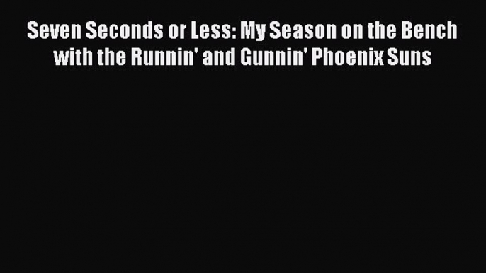 Read Seven Seconds or Less: My Season on the Bench with the Runnin' and Gunnin' Phoenix Suns