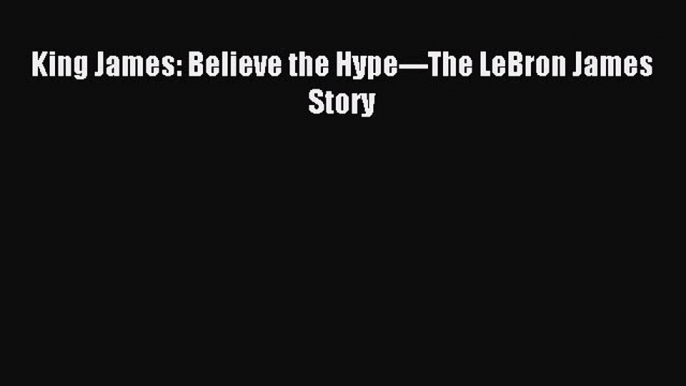 Download King James: Believe the Hype---The LeBron James Story PDF Free