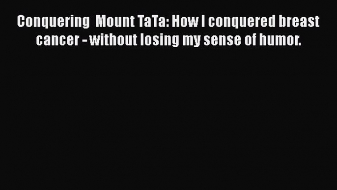 Read Conquering  Mount TaTa: How I conquered breast cancer - without losing my sense of humor.