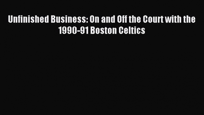 Download Unfinished Business: On and Off the Court with the 1990-91 Boston Celtics PDF Free