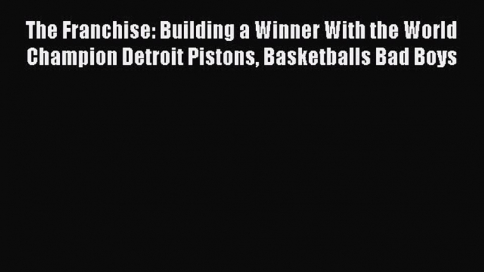 Read The Franchise: Building a Winner With the World Champion Detroit Pistons Basketballs Bad