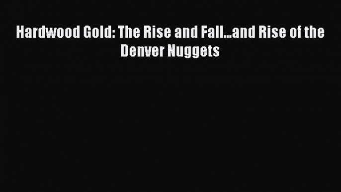 Download Hardwood Gold: The Rise and Fall...and Rise of the Denver Nuggets PDF Online
