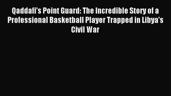 Read Qaddafi's Point Guard: The Incredible Story of a Professional Basketball Player Trapped