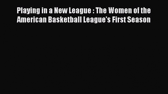 Read Playing in a New League : The Women of the American Basketball League's First Season Ebook