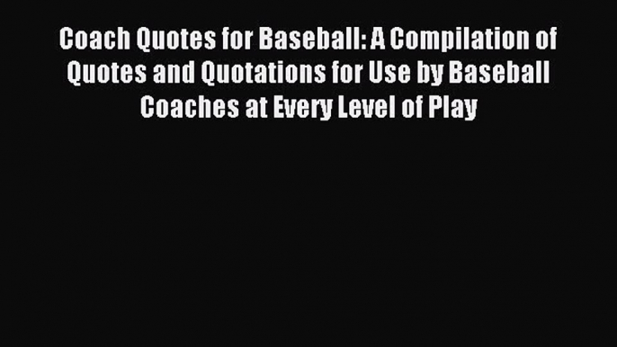 Download Coach Quotes for Baseball: A Compilation of Quotes and Quotations for Use by Baseball